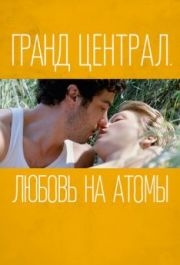 
Гранд Централ. Любовь на атомы (2013) 